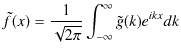 $\displaystyle \tilde{f}(x)=\dfrac{1}{\sqrt{2\pi}}\int_{-\infty}^{\infty}\tilde{g}(k)e^{ikx}dk$