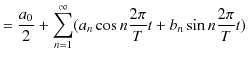 $\displaystyle =\dfrac{a_{0}}{2}+\sum_{n=1}^{\infty}(a_{n}\cos n\dfrac{2\pi}{T}t+b_{n}\sin n\dfrac{2\pi}{T}t)$