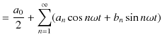 $\displaystyle =\dfrac{a_{0}}{2}+\sum_{n=1}^{\infty}(a_{n}\cos ⁡n\omega t+b_{n}\sin ⁡n\omega t)$