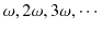 $\displaystyle \omega,2\omega,3\omega,\cdots$