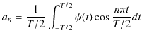 $\displaystyle a_{n}=\dfrac{1}{T/2}\int_{-T/2}^{T/2}\psi(t)\cos\dfrac{n\pi t}{T/2}dt$