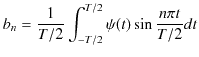 $\displaystyle b_{n}=\dfrac{1}{T/2}\int_{-T/2}^{T/2}\psi(t)\sin\dfrac{n\pi t}{T/2}dt$