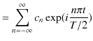 $\displaystyle =\sum_{n=-\infty}^{\infty}c_{n}\exp(i\dfrac{n\pi t}{T/2})$