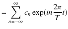 $\displaystyle =\sum_{n=-\infty}^{\infty}c_{n}\exp(in\dfrac{2\pi}{T}t)$