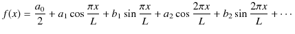 $\displaystyle f(x)=\dfrac{a_{0}}{2}+a_{1}\cos\dfrac{\pi x}{L}+b_{1}\sin\dfrac{\pi x}{L}+a_{2}\cos\dfrac{2\pi x}{L}+b_{2}\sin\dfrac{2\pi x}{L}+\cdots$