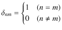 $\displaystyle \delta_{nm}=\begin{cases}
1&(n=m)\\
0&(n\neq m)
\end{cases}
$