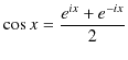 $\displaystyle \cos x=\dfrac{e^{i x}+e^{-i x}}{2}$