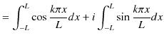 $\displaystyle =\int_{-L}^{L}\cos\dfrac{k\pi x}{L}dx+i\int_{-L}^{L}\sin\dfrac{k\pi x}{L}dx$