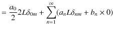 $\displaystyle =\dfrac{a_{0}}{2}2L\delta_{0m}+\sum_{n=1}^{\infty}(a_{n}L\delta_{nm}+b_{n}\times0)$