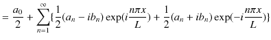 $\displaystyle =\dfrac{a_{0}}{2}+\sum_{n=1}^{\infty}\{\dfrac{1}{2}(a_{n}-ib_{n})\exp(⁡i\dfrac{n\pi x}{L})+\dfrac{1}{2}(a_{n}+ib_{n})\exp(-i\dfrac{n\pi x}{L})\}$