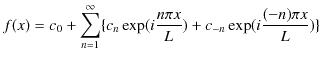 $\displaystyle f(x)=c_{0}+\sum_{n=1}^{\infty}\{c_{n}\exp(⁡i\dfrac{n\pi x}{L})+c_{-n}\exp(i\dfrac{(-n)\pi x}{L})\}$