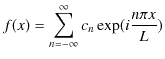 $\displaystyle f(x)=\sum_{n=-\infty}^{\infty}c_{n}\exp(i\dfrac{n\pi x}{L})$