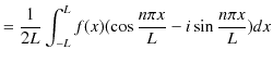 $\displaystyle =\dfrac{1}{2L}\int_{-L}^{L}f(x)(\cos\dfrac{n\pi x}{L}-i\sin\dfrac{n\pi x}{L})dx$