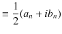 $\displaystyle \equiv\dfrac{1}{2}(a_{n}+ib_{n})$