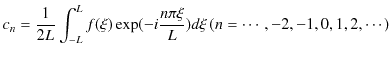 $\displaystyle c_{n}=\dfrac{1}{2L}\int_{-L}^{L}f(\xi)\exp(-i\dfrac{n\pi\xi}{L})d\xi\,(n=\cdots,-2,-1,0,1,2,\cdots)$