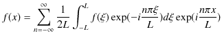 $\displaystyle f(x)=\sum_{n=-\infty}^{\infty}\dfrac{1}{2L}\int_{-L}^{L}f(\xi)\exp(-i\dfrac{n\pi\xi}{L})d\xi\exp(i\dfrac{n\pi x}{L})$