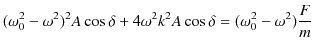 $\displaystyle (\omega_{0}^{2}-\omega^{2})^{2}A\cos\delta+4\omega^{2}k^{2}A\cos\delta=(\omega_{0}^{2}-\omega^{2})\dfrac{F}{m}$