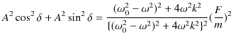 $\displaystyle A^{2}\cos^{2}\delta+A^{2}\sin^{2}\delta=\dfrac{(\omega_{0}^{2}-\o...
...2}}{\{(\omega_{0}^{2}-\omega^{2})^{2}+4\omega^{2}k^{2}\}^{2}}(\dfrac{F}{m})^{2}$