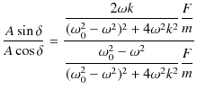 $\displaystyle \dfrac{A\sin\delta}{A\cos\delta}=\dfrac{\dfrac{2\omega k}{(\omega...
...^{2}-\omega^{2}}{(\omega_{0}^{2}-\omega^{2})^{2}+4\omega^{2}k^{2}}\dfrac{F}{m}}$