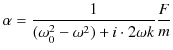 $\displaystyle \alpha=\dfrac{1}{(\omega_{0}^{2}-\omega^{2})+i\cdot2\omega k}\dfrac{F}{m}$