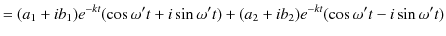 $\displaystyle =(a_{1}+ib_{1})e^{-kt}(\cos\omega't+i\sin\omega't)+(a_{2}+ib_{2})e^{-kt}(\cos\omega't-i\sin\omega't)$