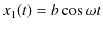 $\displaystyle x_{1}(t)=b\cos\omega t$