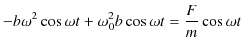 $\displaystyle -b\omega^{2}\cos\omega t+\omega_{0}^{2}b\cos\omega t=\dfrac{F}{m}\cos\omega t$