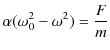 $\displaystyle \alpha(\omega_{0}^{2}-\omega^{2})=\dfrac{F}{m}$