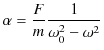 $\displaystyle \alpha=\dfrac{F}{m}\dfrac{1}{\omega_{0}^{2}-\omega^{2}}$