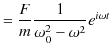 $\displaystyle =\dfrac{F}{m}\dfrac{1}{\omega_{0}^{2}-\omega^{2}}e^{i\omega t}$