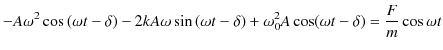 $\displaystyle -A\omega^{2}\cos⁡(\omega t-\delta)-2kA\omega\sin⁡(\omega t-\delta)+\omega_{0}^{2}A\cos(\omega t-\delta)=\dfrac{F}{m}\cos\omega t$