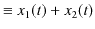 $\displaystyle \equiv x_{1}(t)+x_{2}(t)$