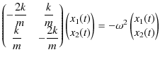 $\displaystyle \begin{pmatrix}
-\dfrac{2k}{m}&\dfrac{k}{m}\\
\dfrac{k}{m}&-\d...
...pmatrix}
=-\omega^{2}
\begin{pmatrix}
x_{1}(t)
\\ x_{2}(t)
\end{pmatrix}
$