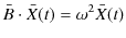 $\displaystyle \bar{B}\cdot\bar{X}(t)=\omega^{2}\bar{X}(t)$