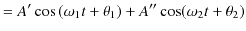 $\displaystyle =A'\cos⁡(\omega_{1}t+\theta_{1})+A''\cos(\omega_{2}t+\theta_{2})$