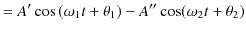 $\displaystyle =A'\cos⁡(\omega_{1}t+\theta_{1})-A''\cos(\omega_{2}t+\theta_{2})$