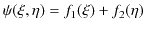 $\displaystyle \psi(\xi,\eta)=f_{1}(\xi)+f_{2}(\eta)$