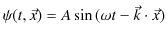 $\displaystyle \psi(t,\vec{x})=A\sin⁡(\omega t-\vec{k}\cdot\vec{x})$