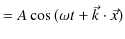 $\displaystyle =A\cos⁡(\omega t+\vec{k}\cdot\vec{x})$