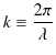 $\displaystyle k\equiv\dfrac{2\pi}{\lambda}$