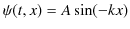 $\displaystyle \psi(t,x)=A\sin(-kx)$