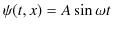 $\displaystyle \psi(t,x)=A\sin\omega t$