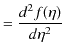 $\displaystyle =\dfrac{d^{2}f(\eta)}{d\eta^{2}}$