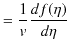 $\displaystyle =\dfrac{1}{v}\dfrac{df(\eta)}{d\eta}$