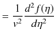 $\displaystyle =\dfrac{1}{v^{2}}\dfrac{d^{2}f(\eta)}{d\eta^{2}}$