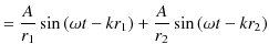 $\displaystyle =\dfrac{A}{r_{1}}\sin⁡(\omega t-kr_{1})+\dfrac{A}{r_{2}}\sin⁡(\omega t-kr_{2})$