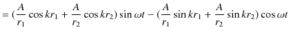 $\displaystyle =(\dfrac{A}{r_{1}}\cos kr_{1}+\dfrac{A}{r_{2}}\cos kr_{2})\sin\omega t-(\dfrac{A}{r_{1}}\sin kr_{1}+\dfrac{A}{r_{2}}\sin⁡ kr_{2})\cos\omega t$