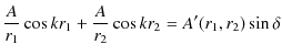 $\displaystyle \dfrac{A}{r_{1}}\cos⁡ kr_{1}+\dfrac{A}{r_{2}}\cos kr_{2}=A'(r_{1},r_{2})\sin\delta$