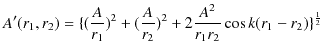 $\displaystyle A'(r_{1},r_{2})=\{(\dfrac{A}{r_{1}})^{2}+(\dfrac{A}{r_{2}})^{2}+2\dfrac{A^{2}}{r_{1}r_{2}}\cos ⁡k(r_{1}-r_{2})\}^{\frac{1}{2}}$