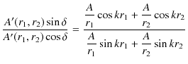 $\displaystyle \dfrac{A'(r_{1},r_{2})\sin\delta}{A'(r_{1},r_{2})\cos\delta}=\dfr...
...{A}{r_{2}}\cos kr_{2}}{\dfrac{A}{r_{1}}\sin kr_{1}+\dfrac{A}{r_{2}}\sin kr_{2}}$